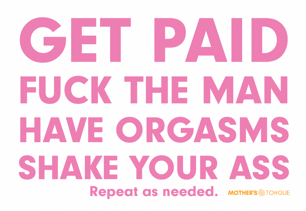 Get Paid. Fuck the man. Have orgasms. Shake your ass.