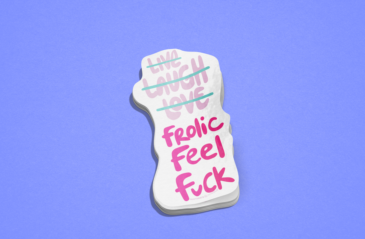 Live Laugh Love, Fuck Frolic Feel