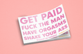 Get Paid. Fuck the man. Have orgasms. Shake your ass.